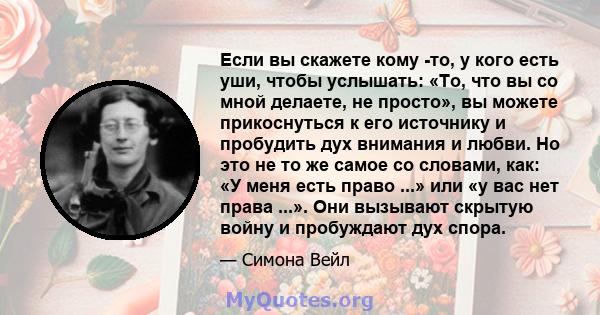 Если вы скажете кому -то, у кого есть уши, чтобы услышать: «То, что вы со мной делаете, не просто», вы можете прикоснуться к его источнику и пробудить дух внимания и любви. Но это не то же самое со словами, как: «У меня 