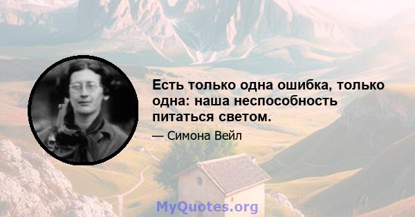 Есть только одна ошибка, только одна: наша неспособность питаться светом.