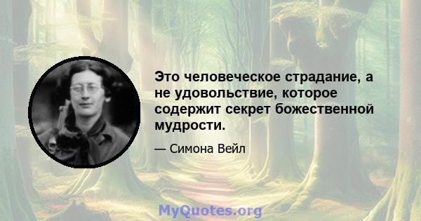 Это человеческое страдание, а не удовольствие, которое содержит секрет божественной мудрости.