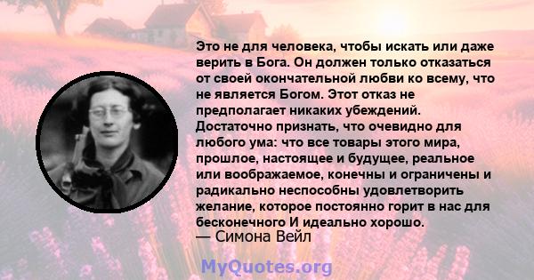 Это не для человека, чтобы искать или даже верить в Бога. Он должен только отказаться от своей окончательной любви ко всему, что не является Богом. Этот отказ не предполагает никаких убеждений. Достаточно признать, что