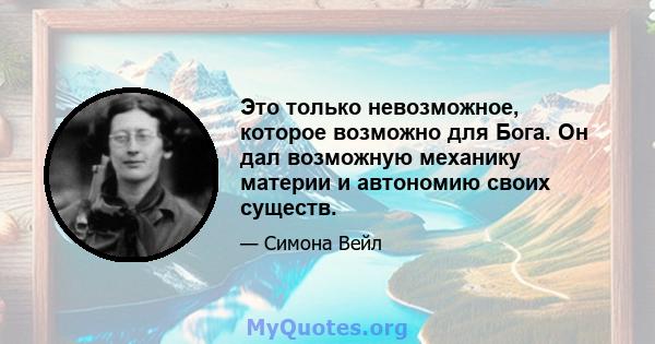 Это только невозможное, которое возможно для Бога. Он дал возможную механику материи и автономию своих существ.