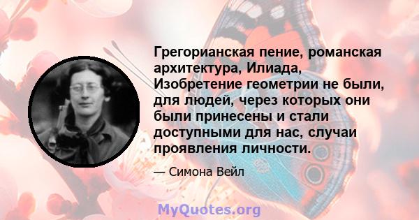 Грегорианская пение, романская архитектура, Илиада, Изобретение геометрии не были, для людей, через которых они были принесены и стали доступными для нас, случаи проявления личности.