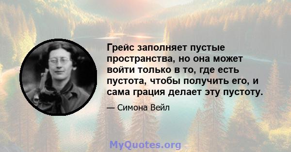 Грейс заполняет пустые пространства, но она может войти только в то, где есть пустота, чтобы получить его, и сама грация делает эту пустоту.