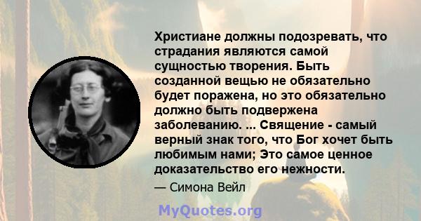 Христиане должны подозревать, что страдания являются самой сущностью творения. Быть созданной вещью не обязательно будет поражена, но это обязательно должно быть подвержена заболеванию. ... Священие - самый верный знак