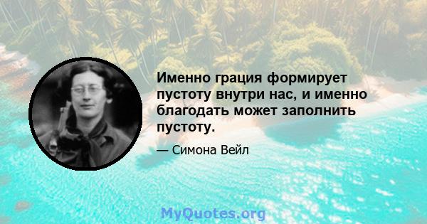 Именно грация формирует пустоту внутри нас, и именно благодать может заполнить пустоту.