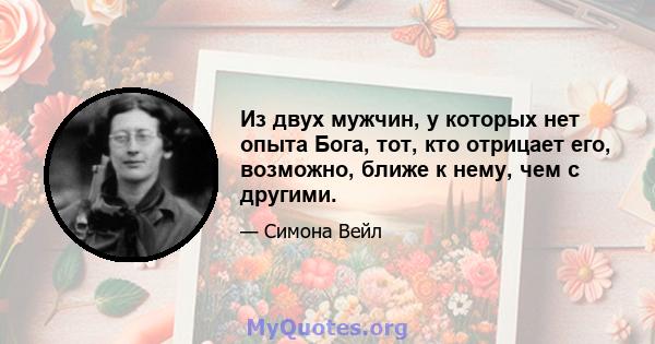 Из двух мужчин, у которых нет опыта Бога, тот, кто отрицает его, возможно, ближе к нему, чем с другими.