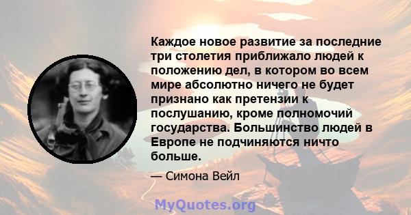 Каждое новое развитие за последние три столетия приближало людей к положению дел, в котором во всем мире абсолютно ничего не будет признано как претензии к послушанию, кроме полномочий государства. Большинство людей в