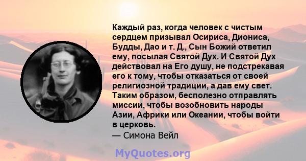 Каждый раз, когда человек с чистым сердцем призывал Осириса, Диониса, Будды, Дао и т. Д., Сын Божий ответил ему, посылая Святой Дух. И Святой Дух действовал на Его душу, не подстрекавая его к тому, чтобы отказаться от