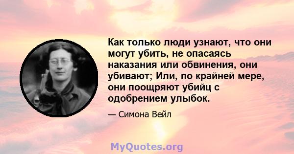 Как только люди узнают, что они могут убить, не опасаясь наказания или обвинения, они убивают; Или, по крайней мере, они поощряют убийц с одобрением улыбок.