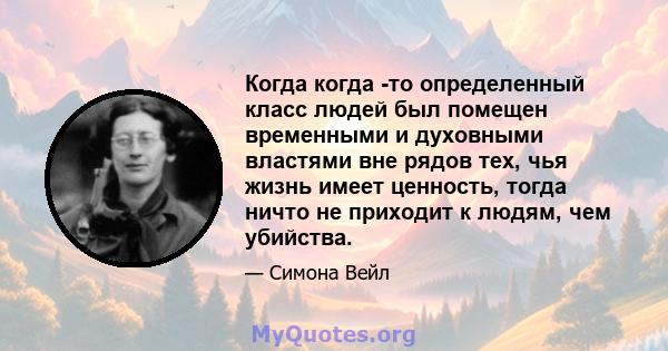 Когда когда -то определенный класс людей был помещен временными и духовными властями вне рядов тех, чья жизнь имеет ценность, тогда ничто не приходит к людям, чем убийства.