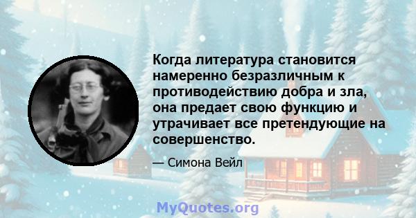 Когда литература становится намеренно безразличным к противодействию добра и зла, она предает свою функцию и утрачивает все претендующие на совершенство.