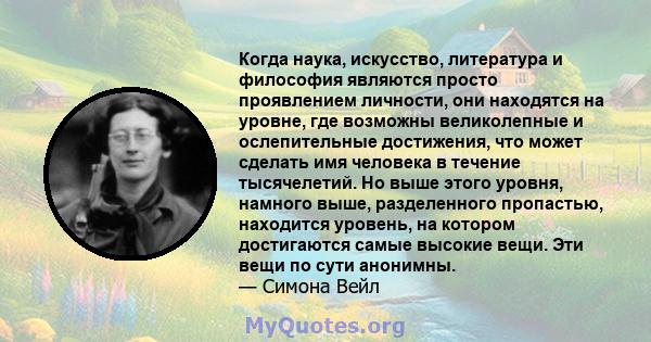 Когда наука, искусство, литература и философия являются просто проявлением личности, они находятся на уровне, где возможны великолепные и ослепительные достижения, что может сделать имя человека в течение тысячелетий.