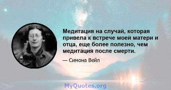 Медитация на случай, которая привела к встрече моей матери и отца, еще более полезно, чем медитация после смерти.