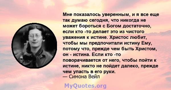 Мне показалось уверенным, и я все еще так думаю сегодня, что никогда не может бороться с Богом достаточно, если кто -то делает это из чистого уважения к истине. Христос любит, чтобы мы предпочитали истину Ему, потому