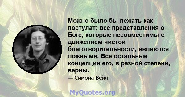 Можно было бы лежать как постулат: все представления о Боге, которые несовместимы с движением чистой благотворительности, являются ложными. Все остальные концепции его, в разной степени, верны.