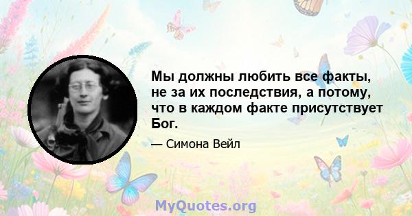 Мы должны любить все факты, не за их последствия, а потому, что в каждом факте присутствует Бог.