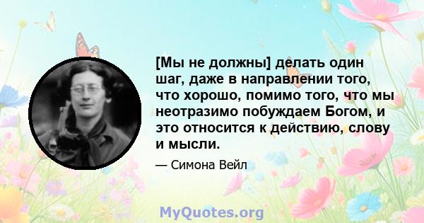 [Мы не должны] делать один шаг, даже в направлении того, что хорошо, помимо того, что мы неотразимо побуждаем Богом, и это относится к действию, слову и мысли.