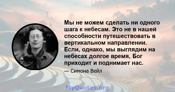 Мы не можем сделать ни одного шага к небесам. Это не в нашей способности путешествовать в вертикальном направлении. Если, однако, мы выглядим на небесах долгое время, Бог приходит и поднимает нас.