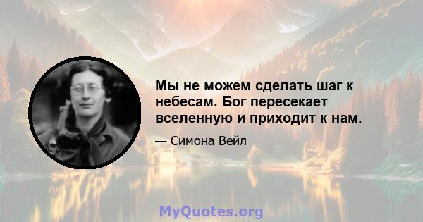 Мы не можем сделать шаг к небесам. Бог пересекает вселенную и приходит к нам.