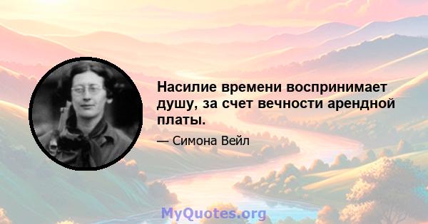 Насилие времени воспринимает душу, за счет вечности арендной платы.