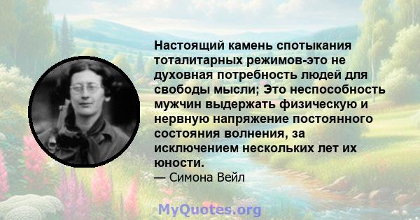 Настоящий камень спотыкания тоталитарных режимов-это не духовная потребность людей для свободы мысли; Это неспособность мужчин выдержать физическую и нервную напряжение постоянного состояния волнения, за исключением