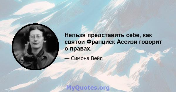 Нельзя представить себе, как святой Франциск Ассизи говорит о правах.