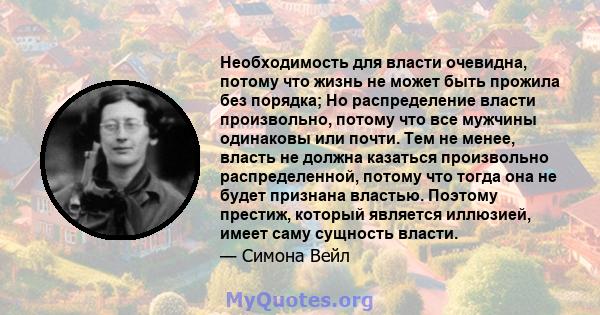 Необходимость для власти очевидна, потому что жизнь не может быть прожила без порядка; Но распределение власти произвольно, потому что все мужчины одинаковы или почти. Тем не менее, власть не должна казаться произвольно 