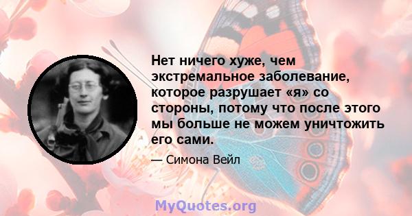 Нет ничего хуже, чем экстремальное заболевание, которое разрушает «я» со стороны, потому что после этого мы больше не можем уничтожить его сами.