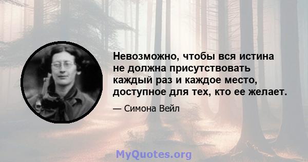 Невозможно, чтобы вся истина не должна присутствовать каждый раз и каждое место, доступное для тех, кто ее желает.