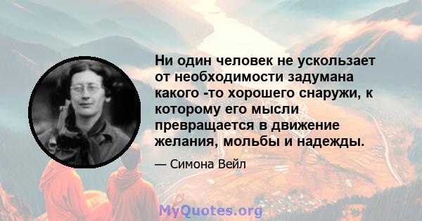 Ни один человек не ускользает от необходимости задумана какого -то хорошего снаружи, к которому его мысли превращается в движение желания, мольбы и надежды.