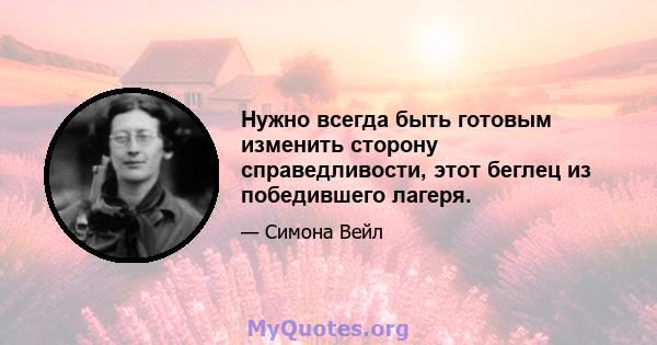 Нужно всегда быть готовым изменить сторону справедливости, этот беглец из победившего лагеря.