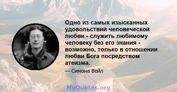 Одно из самых изысканных удовольствий человеческой любви - служить любимому человеку без его знания - возможно, только в отношении любви Бога посредством атеизма.