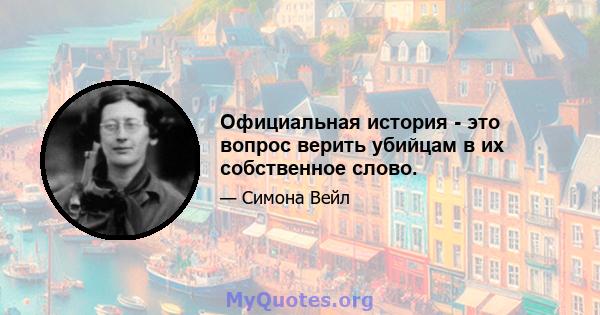 Официальная история - это вопрос верить убийцам в их собственное слово.