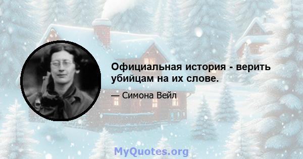 Официальная история - верить убийцам на их слове.