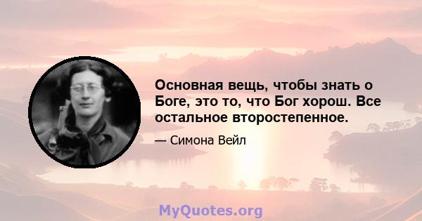 Основная вещь, чтобы знать о Боге, это то, что Бог хорош. Все остальное второстепенное.