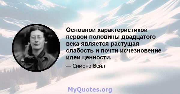 Основной характеристикой первой половины двадцатого века является растущая слабость и почти исчезновение идеи ценности.