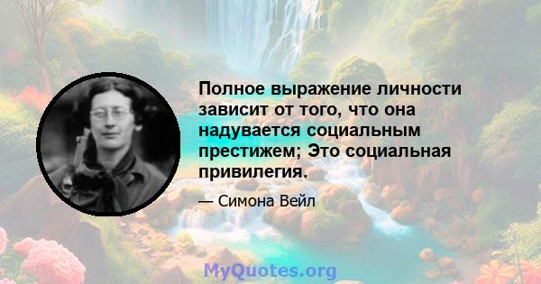 Полное выражение личности зависит от того, что она надувается социальным престижем; Это социальная привилегия.