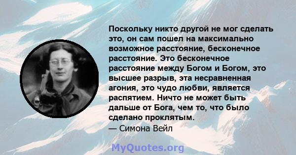 Поскольку никто другой не мог сделать это, он сам пошел на максимально возможное расстояние, бесконечное расстояние. Это бесконечное расстояние между Богом и Богом, это высшее разрыв, эта несравненная агония, это чудо