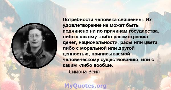 Потребности человека священны. Их удовлетворение не может быть подчинено ни по причинам государства, либо к какому -либо рассмотрению денег, национальности, расы или цвета, либо с моральной или другой ценностью,