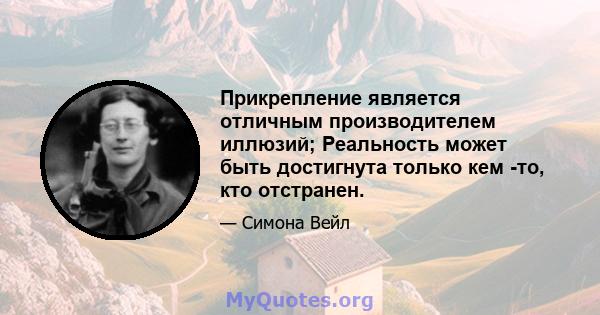 Прикрепление является отличным производителем иллюзий; Реальность может быть достигнута только кем -то, кто отстранен.