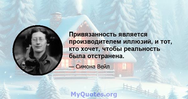 Привязанность является производителем иллюзий, и тот, кто хочет, чтобы реальность была отстранена.