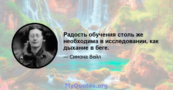 Радость обучения столь же необходима в исследовании, как дыхание в беге.