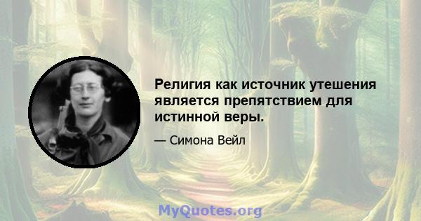 Религия как источник утешения является препятствием для истинной веры.