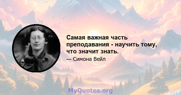 Самая важная часть преподавания - научить тому, что значит знать.