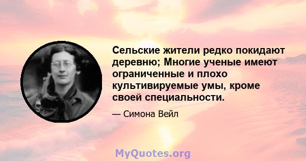 Сельские жители редко покидают деревню; Многие ученые имеют ограниченные и плохо культивируемые умы, кроме своей специальности.