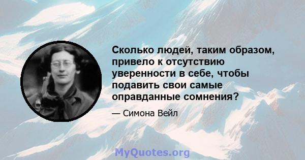 Сколько людей, таким образом, привело к отсутствию уверенности в себе, чтобы подавить свои самые оправданные сомнения?