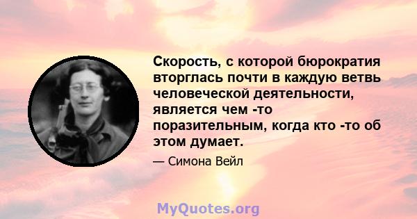 Скорость, с которой бюрократия вторглась почти в каждую ветвь человеческой деятельности, является чем -то поразительным, когда кто -то об этом думает.