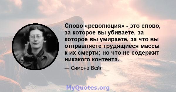 Слово «революция» - это слово, за которое вы убиваете, за которое вы умираете, за что вы отправляете трудящиеся массы к их смерти; но что не содержит никакого контента.