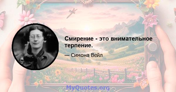 Смирение - это внимательное терпение.