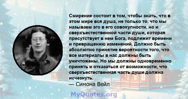 Смирение состоит в том, чтобы знать, что в этом мире вся душа, не только то, что мы называем эго в его совокупности, но и сверхъестественной части души, которая присутствует в нем Бога, подлежит времени и превращению